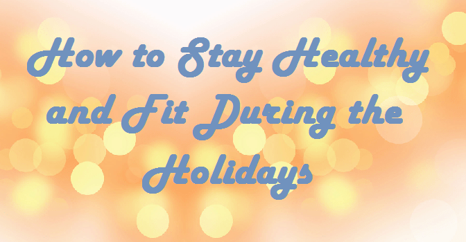 5 Ways to Stay Healthy During the Holidays
